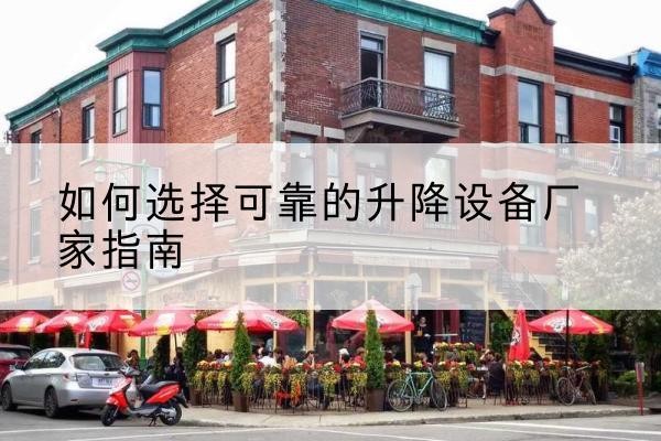 顺庆电动升降机厂家-如何选择可靠的升降设备厂家指南