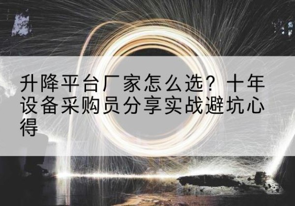 顺庆升降平台厂家-怎么选？十年设备采购员分享实战避坑心得